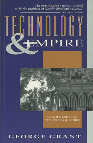 Technology and Empire by George Parkin Grant