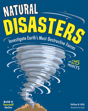 Natural Disasters: Investigate the World's Most Destructive Forces with 25 Projects by Kathleen M. Reilly