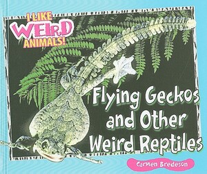 Flying Geckos and Other Weird Reptiles by Carmen Bredeson