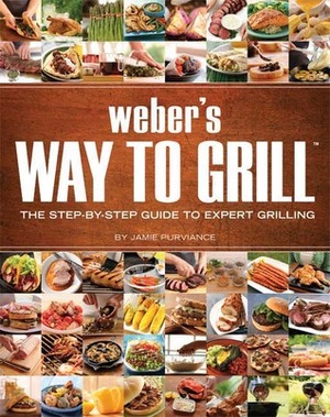 Weber's Way to Grill: The Step-by-Step Guide to Expert Grilling by Weber Grills, Jamie Purviance