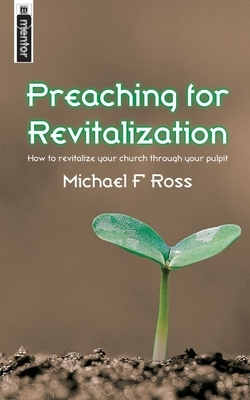 Preaching for Revitalization: How to Revitalize Your Church Through Your Pulpit by Michael Ross