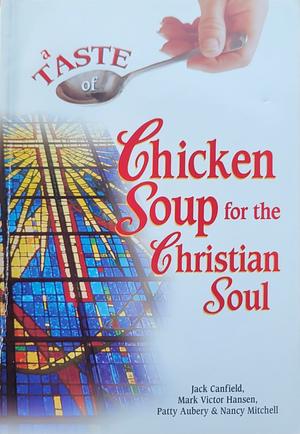 A Taste of Chicken Soup for the Christian Soul by Patty Aubery, Jack Canfield, Mark Victor Hansen, Nancy Mitchell