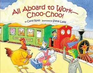 All Aboard to Work--Choo-Choo! by Carol Roth, Steve Lavis