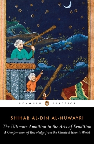 The Ultimate Ambition in the Arts of Erudition: A Compendium of Knowledge from the Classical Islamic World by Elias Muhanna, Shihab al-Din al-Nuwayri