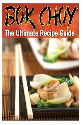 Bok Choy - The Ultimate Recipe Guide by Daniel Tyler
