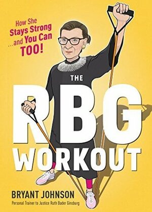 The RBG Workout: How She Stays Strong . . . and You Can Too! by Patrick Welsh, Bryant Johnson
