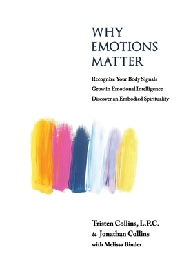 Why Emotions Matter: Recognize Your Body Signals. Grow in Emotional Intelligence. Discover an Embodied Spirituality. by Tristen K. Collins Lpc, Jonathan D. Collins, Melissa Binder