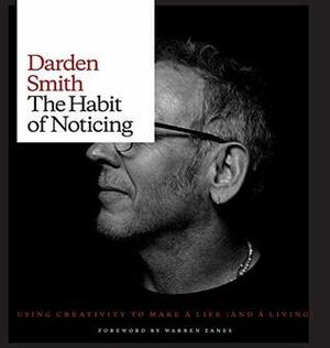The Habit of Noticing: Using Creativity to Make a Life (and a Living) by Darden Smith, Warren Zanes