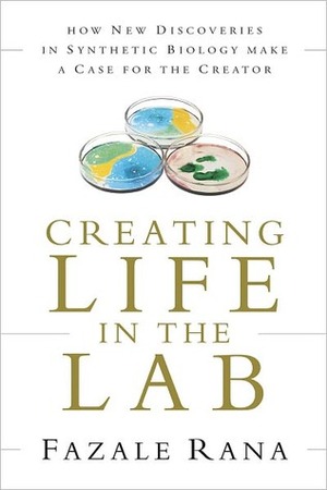 Creating Life in the Lab: How New Discoveries in Synthetic Biology Make a Case for the Creator by Fazale Rana
