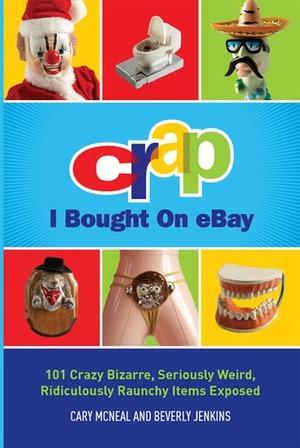 Crap I Bought On eBay: 101 Crazy Bizarre, Seriously Weird, Ridiculously Raunchy Items Exposed by Beverly Jenkins, Cary McNeal