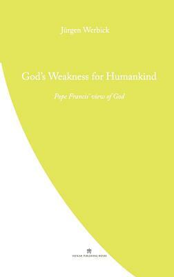 God's Weakness for Humankind: Pope Francis' view of God by Jurgen Werbick