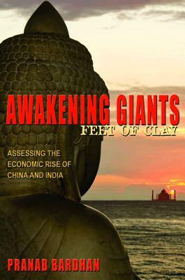 Awakening Giants, Feet of Clay: Assessing the Economic Rise of China and India by Pranab Bardhan