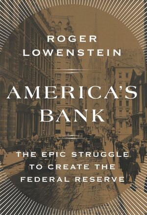 America's Bank: The Epic Struggle to Create the Federal Reserve by Roger Lowenstein
