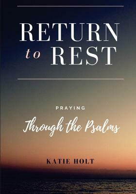 Return to Rest: Praying through the Psalms by Katie Holt