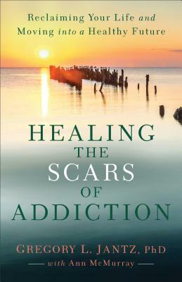 Healing the Scars of Addiction: Reclaiming Your Life and Moving Into a Healthy Future by Gregory L. Jantz, Ann McMurray