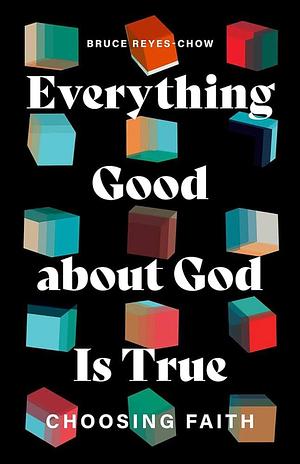Everything Good about God Is True: Choosing Faith by Bruce Reyes-Chow