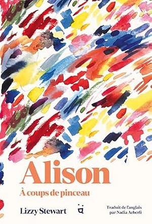 Alison: À coups de pinceau by Lizzy Stewart, Lizzy Stewart