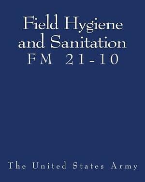 Field Hygiene and Sanitation (FM 21-10) by The United States Army