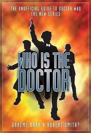 Who Is the Doctor: The Unofficial Guide to Doctor Who: The New Series by Graeme Burk, Graeme Burk, Stacey Smith