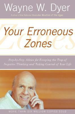 Your Erroneous Zones: Step-by-Step Advice for Escaping the Trap of Negative Thinking and Taking Control of Your Life by Wayne W. Dyer