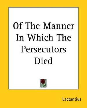 Of The Manner In Which The Persecutors Died by Lactantius