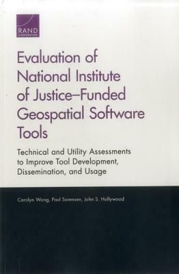 Evaluation of National Institute of Justice-Funded Geospatial Software Tools: Technical and Utility Assessments to Improve Tool Development, Dissemina by Paul Sorensen, Carolyn Wong