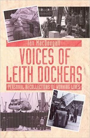 Voices of Leith Dockers: Personal Recollections of Working Lives by Ian MacDougall