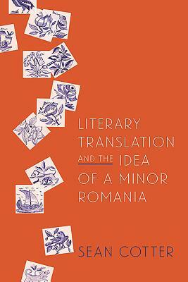 Literary Translation and the Idea of a Minor Romania by Sean Cotter