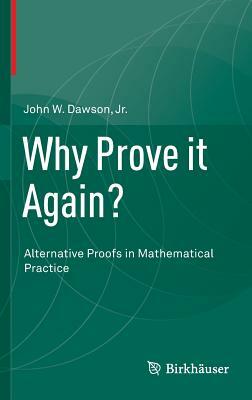 Why Prove It Again?: Alternative Proofs in Mathematical Practice by John W. Dawson Jr.