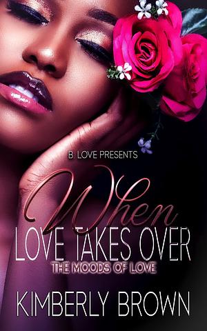 When Love Takes Over: The Moods of Love by Kimberly Brown, Kimberly Brown