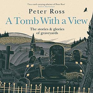 A Tomb With a View: The Stories & Glories of Graveyards by Peter Ross