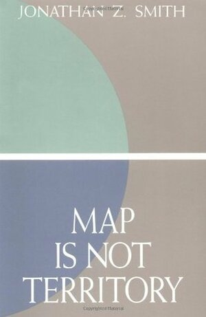 Map is Not Territory: Studies in the History of Religions by Jonathan Z. Smith