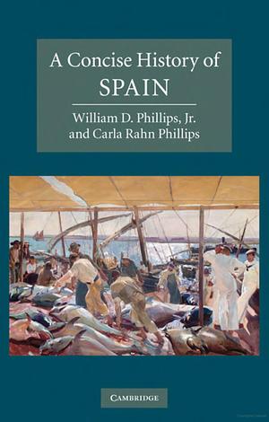 A Concise History of Spain by Carla Rahn Phillips, William D. Phillips