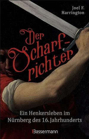 Der Scharfrichter. Ein Henkersleben im Nürnberg des 16. Jahrhunderts by Joel F. Harrington