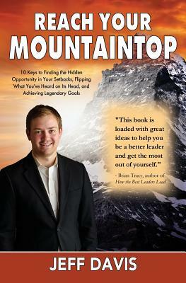 Reach Your Mountaintop: 10 Keys to Finding the Hidden Opportunity in Your Setbacks, Flipping What You've Heard on Its Head, and Achieving Lege by Jeff Davis