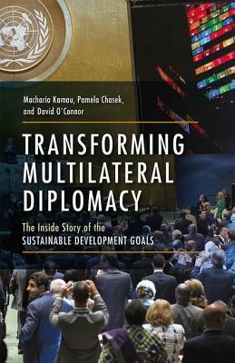 Transforming Multilateral Diplomacy: The Inside Story of the Sustainable Development Goals by Macharia Kamau, Pamela Chasek, David O'Connor
