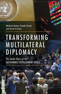 Transforming Multilateral Diplomacy: The Inside Story of the Sustainable Development Goals by David O'Connor, Macharia Kamau, Pamela Chasek