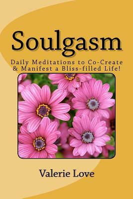 Soulgasm: Daily Meditations to Co-Create & Manifest a Bliss-filled Life! by Valerie Love