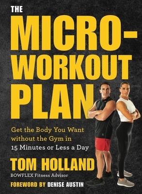 The Micro-Workout Plan: Get the Body You Want Without the Gym in 15 Minutes or Less a Day by Tom Holland