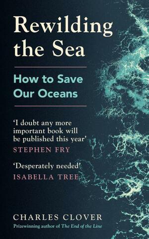 Rewilding the Sea: How to Save Our Oceans by Charles Clover