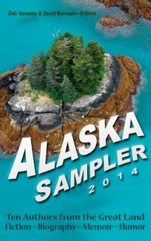 Alaska Sampler 2014: Ten Authors from the Great Land: Fiction - Biography - Memoir - Humor by David Marusek, Deb Vanasse