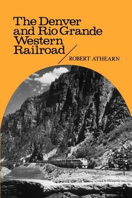 The Denver and Rio Grande Western Railroad: Rebel of the Rockies by Robert G. Athearn