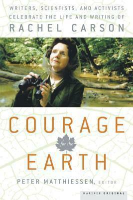 Courage for the Earth: Writers, Scientists, and Activists Celebrate the Life and Writing of Rachel Carson by Rachel Carson, Peter Matthiessen, Peter Matthiessen