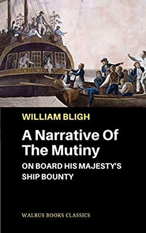 A Narrative Of The Mutiny, On Board His Majesty's Ship Bounty by William Bligh