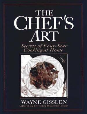 The Chef's Art: Secrets of Four-Star Cooking at Home by Wayne Gisslen