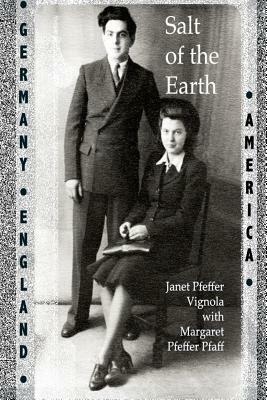 Salt of the Earth: An intergenerational journey of a family's life, heartbreak and triumph before, during and after the Holocaust. by Margaret Pfeffer Pfaff, Janet Pfeffer Vignola