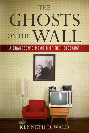 The Ghosts on the Wall: A Grandson's Memoir of the Holocaust by Kenneth D. Wald