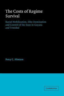 The Costs of Regime Survival: Racial Mobilization, Elite Domination and Control of the State in Guyana and Trinidad by Percy C. Hintzen
