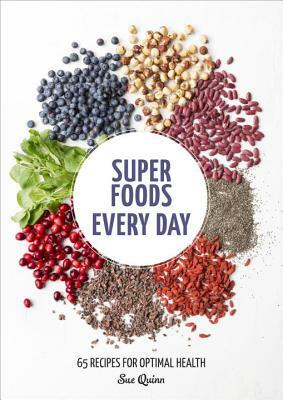 Super Foods Every Day: Recipes Using Kale, Blueberries, Chia Seeds, Cacao, and Other Ingredients That Promote Whole-Body Health [a Cookbook] by Sue Quinn