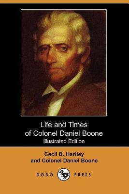 Life and Times of Colonel Daniel Boone (Illustrated Edition) (Dodo Press) by Colonel Daniel Boone, Cecil B. Hartley